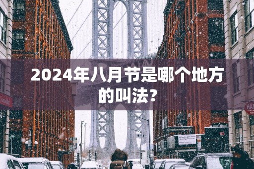 2025年八月节是哪个地方的叫法？
