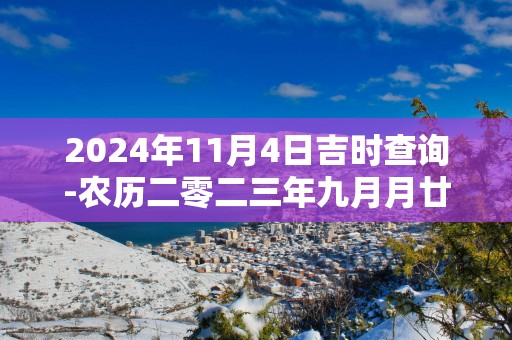 2025年11月4日吉时查询-农历二零二三年九月月廿一日时辰吉凶