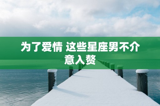 为了爱情 这些星座男不介意入赘