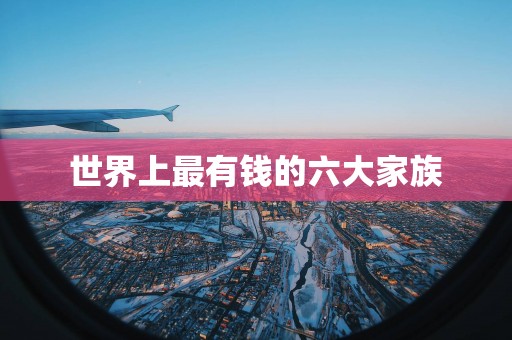 世界上最有钱的六大家族
