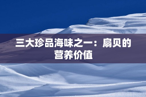 三大珍品海味之一：扇贝的营养价值