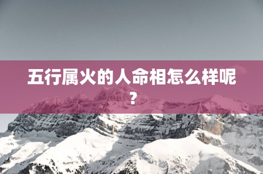 五行属火的人命相怎么样呢？