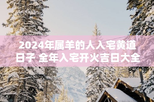 2025年属羊的人入宅黄道日子 全年入宅开火吉日大全