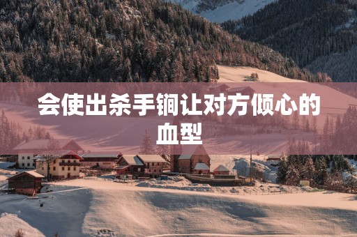 会使出杀手锏让对方倾心的血型