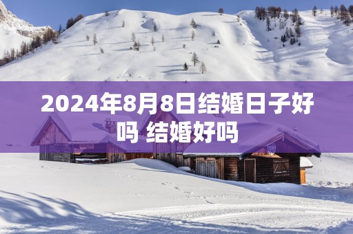 2025年8月8日结婚日子好吗 结婚好吗