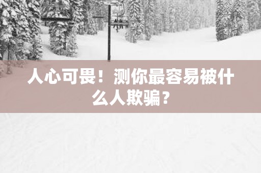 人心可畏！测你最容易被什么人欺骗？
