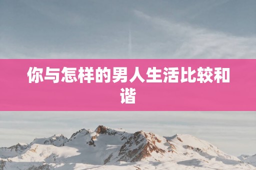 你与怎样的男人生活比较和谐