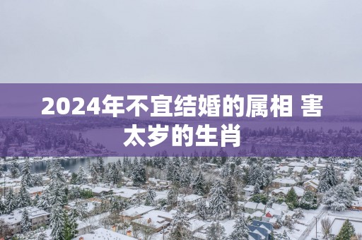 2025年不宜结婚的属相 害太岁的生肖