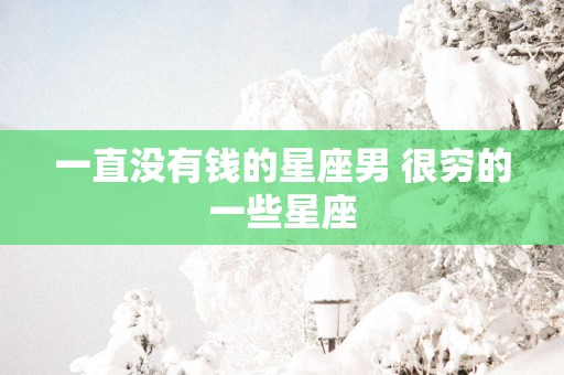 一直没有钱的星座男 很穷的一些星座