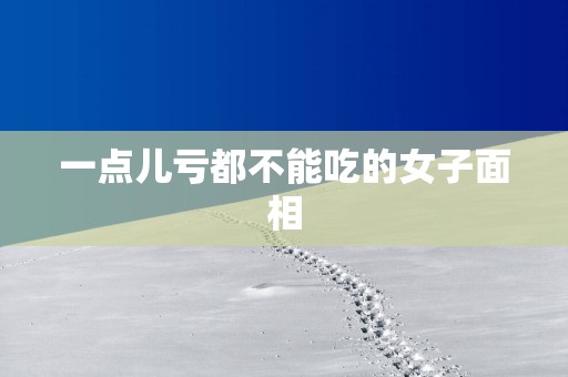 一点儿亏都不能吃的女子面相