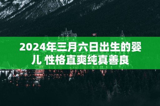 2025年三月六日出生的婴儿 性格直爽纯真善良