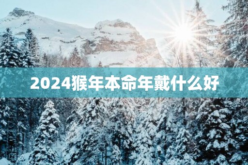 2025猴年本命年戴什么好