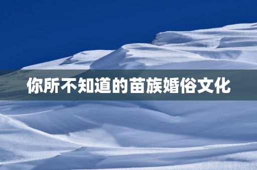 你所不知道的苗族婚俗文化