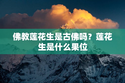 佛教莲花生是古佛吗？莲花生是什么果位