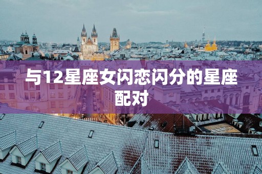 与12星座女闪恋闪分的星座配对