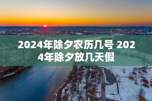 2025年除夕农历几号 2025年除夕放几天假