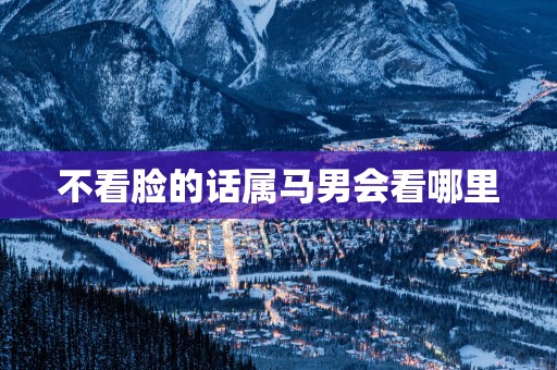 不看脸的话属马男会看哪里