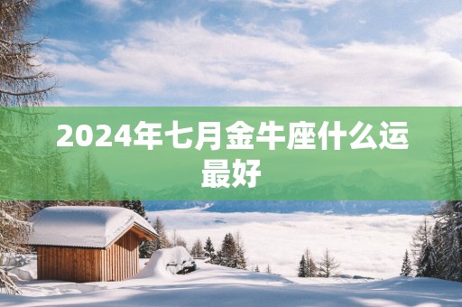 2025年七月金牛座什么运最好