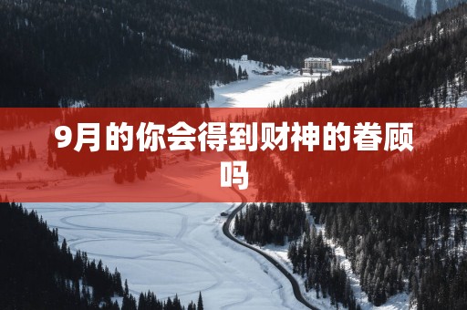 9月的你会得到财神的眷顾吗