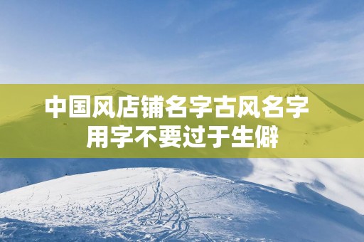 中国风店铺名字古风名字  用字不要过于生僻