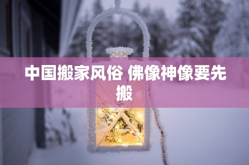 中国搬家风俗 佛像神像要先搬