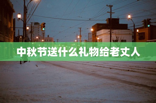 中秋节送什么礼物给老丈人