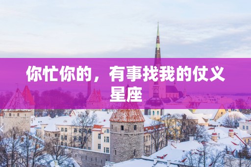 你忙你的，有事找我的仗义星座