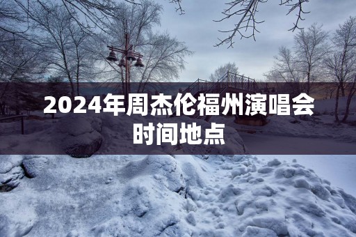 2025年周杰伦福州演唱会时间地点