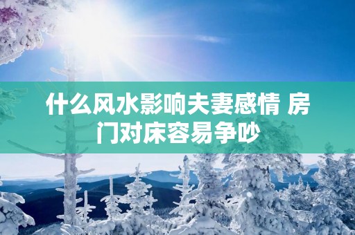 什么风水影响夫妻感情 房门对床容易争吵