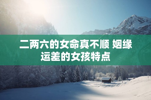 二两六的女命真不顺 姻缘运差的女孩特点