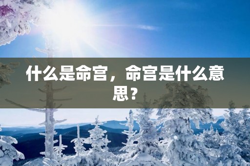 什么是命宫，命宫是什么意思？