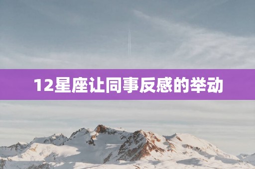 12星座让同事反感的举动