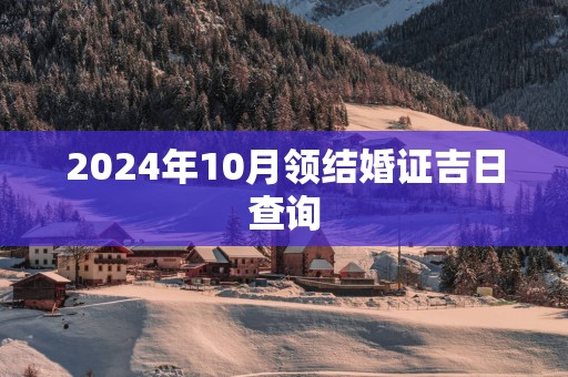 2025年10月领结婚证吉日查询 2025年10月领结婚证吉日查询