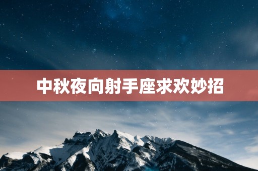中秋夜向射手座求欢妙招