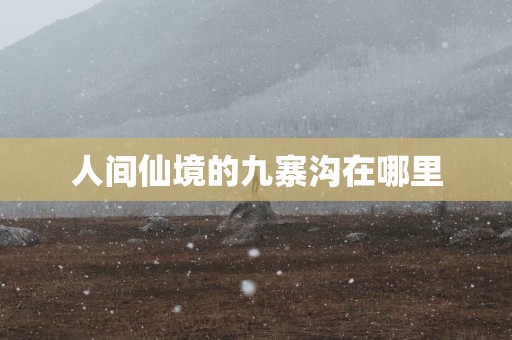 人间仙境的九寨沟在哪里