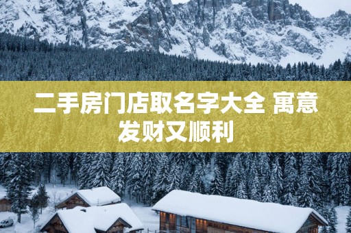二手房门店取名字大全 寓意发财又顺利