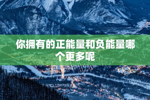 你拥有的正能量和负能量哪个更多呢