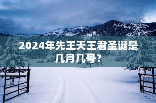 2025年先王天王君圣诞是几月几号？