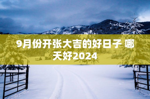 9月份开张大吉的好日子 哪天好2025
