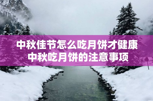 中秋佳节怎么吃月饼才健康 中秋吃月饼的注意事项