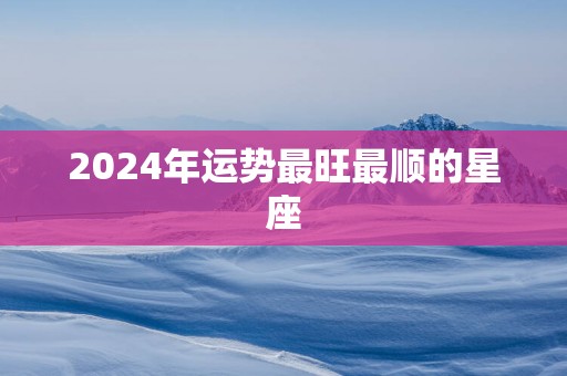 2025年运势最旺最顺的星座