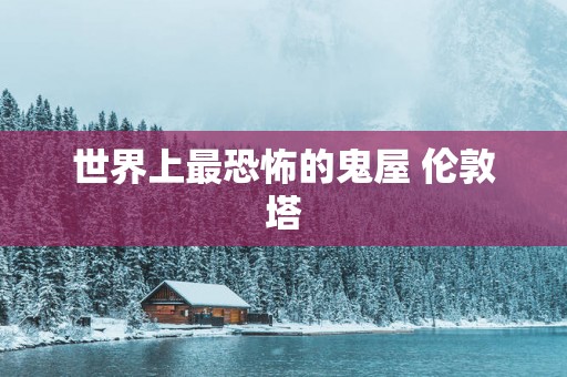 世界上最恐怖的鬼屋 伦敦塔
