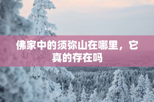 佛家中的须弥山在哪里，它真的存在吗