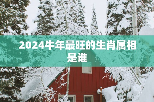 2025蛇年最旺的生肖属相是谁