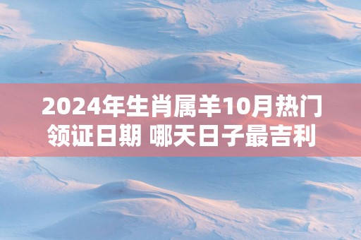 2025年生肖属羊10月热门领证日期 哪天日子最吉利