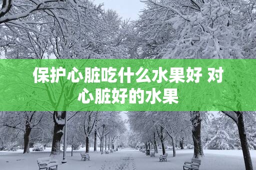 保护心脏吃什么水果好 对心脏好的水果