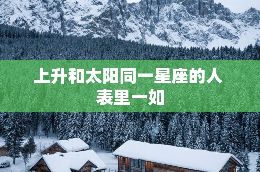 上升和太阳同一星座的人 表里一如