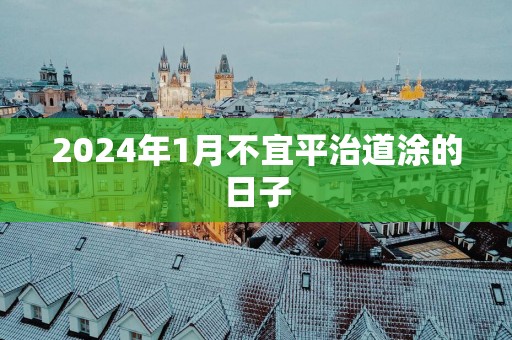 2025年1月不宜平治道涂的日子