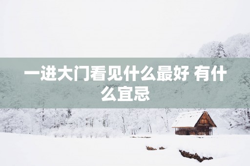一进大门看见什么最好 有什么宜忌