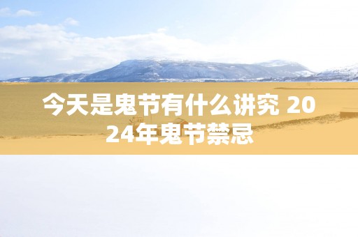 今天是鬼节有什么讲究 2025年鬼节禁忌